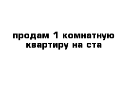 продам 1 комнатную квартиру на ста